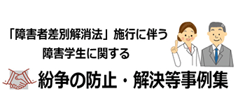 「障害者差別解消法」施行に伴う障害学生に関する紛争の防止・解決等事例集