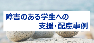 障害のある学生への支援・配慮事例