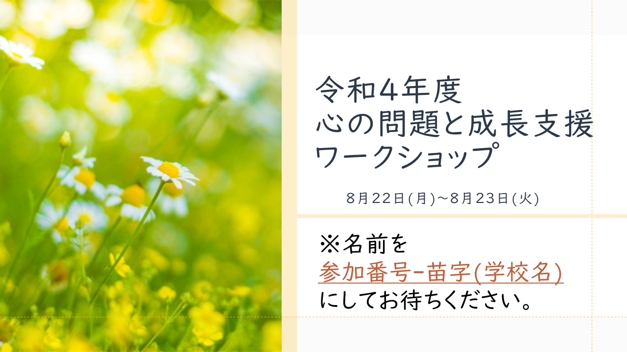 令和4年度心の問題と成長支援ワークショップ　8月22日(月曜日)～8月23日(火曜日)　※名前を参加番号-苗字(学校名)にしてお待ちください。