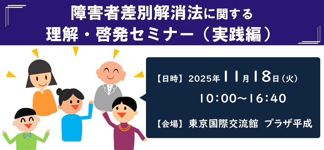 令和7年度　障害者差別解消法に関する理解・啓発セミナー（実践編）対面開催 日時：2025年11月18日（火）10：00 ～16：40 会場：東京国際交流館　プラザ平成