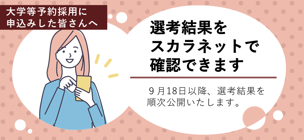 大学等予約採用に申込みした皆さんへ 選考結果をスカラネットで確認できます。 9月18日以降、選考結果を順次公開いたします。