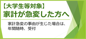 【大学生等対象】家計が急変した方へ　家計急変の事由が生じた場合は、年間随時、受付